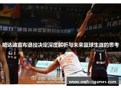 哈达迪宣布退役决定深度解析与未来篮球生涯的思考