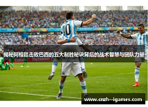 揭秘阿根廷击败巴西的五大制胜秘诀背后的战术智慧与团队力量 揭秘阿根廷击败巴西的五大制胜秘诀背后的战术智慧与团队力量