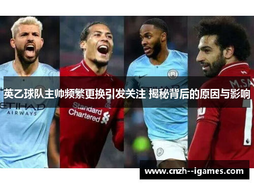 英乙球队主帅频繁更换引发关注 揭秘背后的原因与影响 英乙球队主帅频繁更换引发关注 揭秘背后的原因与影响