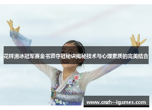 花样滑冰冠军赛金书贤夺冠秘诀揭秘技术与心理素质的完美结合
