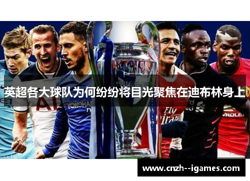 英超各大球队为何纷纷将目光聚焦在迪布林身上