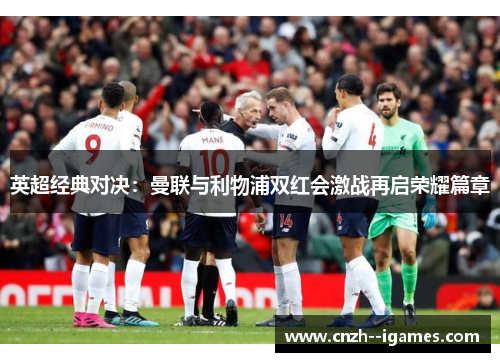 英超经典对决:曼联与利物浦双红会激战再启荣耀篇章 英超经典对决:曼联与利物浦双红会激战再启荣耀篇章