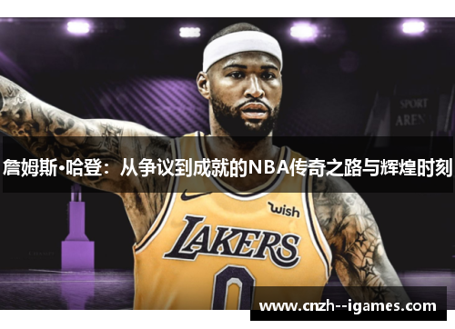 詹姆斯·哈登：从争议到成就的NBA传奇之路与辉煌时刻