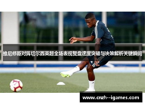 维尼修斯对阵切尔西英超全场表现复盘速度突破与决策解析关键瞬间