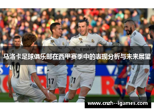马洛卡足球俱乐部在西甲赛季中的表现分析与未来展望 马洛卡足球俱乐部在西甲赛季中的表现分析与未来展望