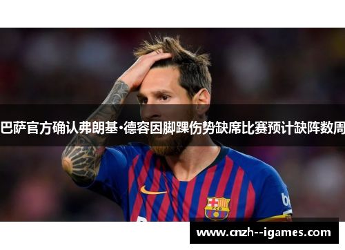 巴萨官方确认弗朗基·德容因脚踝伤势缺席比赛预计缺阵数周 巴萨官方确认弗朗基·德容因脚踝伤势缺席比赛预计缺阵数周