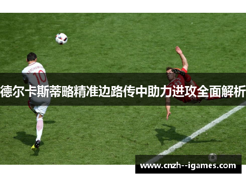 德尔卡斯蒂略精准边路传中助力进攻全面解析