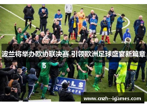 波兰将举办欧协联决赛 引领欧洲足球盛宴新篇章 波兰将举办欧协联决赛 引领欧洲足球盛宴新篇章